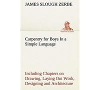 Carpentry For Boys In A Simple Language, Including Chapters On Drawing, Laying Out Work, Designing And Architecture With 250 Original Illustrations