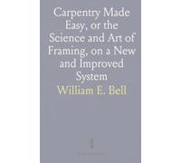 Carpentry Made Easy, or the Science and Art of Framing, on a New and Improved System