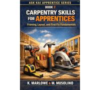 Carpentry Skills for Apprentices: Framing, Layout, and First Fix Fundamentals: A Practical Guide to Starting Your First Jobs on Site - From Floor Framing to Wall Layouts and Fixouts