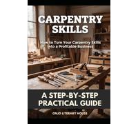Carpentry Skills: How to Turn Your Carpentry Skills Into a Profitable Business