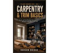 Carpentry & Trim Basics: Cut, Fit, and Finish Woodwork That Looks Built-In - and Know Exactly When to Call a Pro