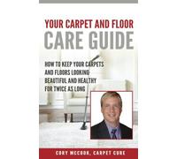 Carpet Cure's: Your Carpet and Floor Care Guide: How to Keep Your Carpets and Floors Looking Beautiful and Healthy for Twice As Long