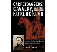 Carpetbaggers Cavalry and the Ku Klux Klan by J. Michael Martinez J. Michael Martinez (Auteur)