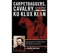 Carpetbaggers Cavalry and the Ku Klux Klan by J. Michael Martinez J. Michael Martinez (Auteur)