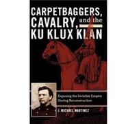 Carpetbaggers Cavalry and the Ku Klux Klan by J. Michael Martinez J. Michael Martinez (Auteur)