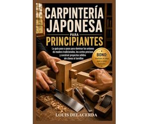 CARPINTERÍA JAPONESA PARA PRINCIPIANTES: La guía paso a paso para principiantes para dominar las uniones tradicionales de madera, construir conexiones ... proyectos atemporales sin clavos ni tornillos