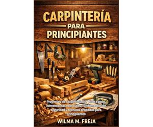 CARPINTERÍA PARA PRINCIPIANTES: Proyectos de carpintería DIY paso a paso, herramientas esenciales, fundamentos de seguridad y técnicas probadas para principiantes