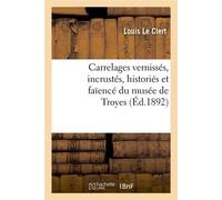 Carrelages vernissés, incrustés, historiés et faïencé du musée de Troyes (Éd.1892) - Louis Le Clert - Hachette Bnf - broché - Livre