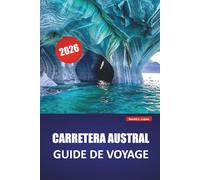 CARRETERA AUSTRAL GUIDE DE VOYAGE 2026: Découvrez des trésors cachés, des paysages pittoresques, des vues sur les glaciers, la cuisine locale et les aventures en plein air en Patagonie chilienne