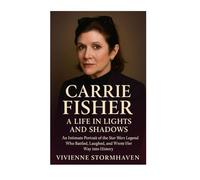 Carrie Fisher: A Life In Lights And Shadows An Intimate Portrait of the Star Wars Legend Who Battled, Laughed, and Wrote Her Way into History