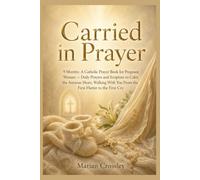 Carried in Prayer: 9 Months: A Catholic Prayer Book for Pregnant Women - Daily Prayers and Scripture to Calm the Anxious Heart, Walking With You From the First Flutter to the First Cry