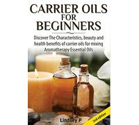 Carrier Oils For Beginners: Discover The Characteristics, beauty, and health benefits of carrier oils for mixing Aromatherapy Essential Oils