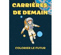 Carrières de demain: Colorier le futur - 34 illustrations de carrière, amusantes et inspirantes, à colorier pour enfants, adolescents et adultes.