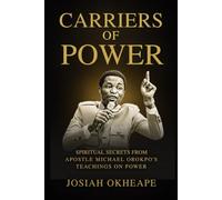 Carriers of Power: Spiritual: Secrets from Apostle Michael Orokpo’s Teachings on Power