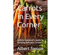 Carrots in Every Corner: A Home Gardener's Guide to Growing Delicious Carrots