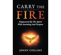 Carry The Fire: Empowered By The Spirit With Anointing And Purpose