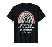 Carry Yourself with The Confidence of a Mediocre White Man T-Shirt