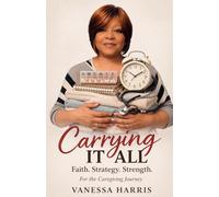 Carrying it All: Faith, Strategy, & Strength for The Caregiving Journey