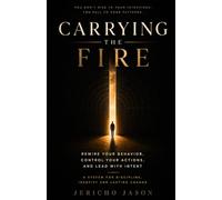 Carrying the Fire: Rewire Your Behavior, Control Your Actions, and Lead with Intent