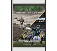 Carson Wentz: From Small Town Star to NFL Quarterback: The Inspiring Journey, Career Highlights, and Legacy of a Modern Football Leader