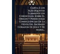 Carta à Los Alacoquistas Llamados Los Cordicolas, Sobre El Origen Y Perniciosas Consecuencias De La Fiesta Del Sagrado Corazon De Jesus Y De Maria...