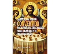CARTA DE UM RABINO CONVERTIDO AOS ISRAELITAS SEUS IRMÃOS, SOBRE OS MOTIVOS DE SUA CONVERSÃO