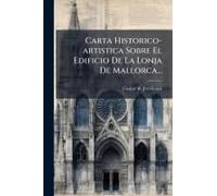 Carta Historico-Artistica Sobre El Edificio De La Lonja De Mallorca...
