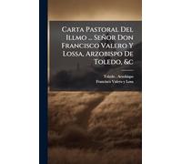 Carta Pastoral Del Illmo ... Señor Don Francisco Valero Y Lossa, Arzobispo De Toledo, &c