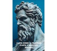 CARTA SOBRE LA FELICIDAD (Carta a Meneceo): Versión completa y moderna + Un programa de 30 días para encontrar la Serenidad