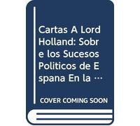 Cartas Á Lord Holland: Sobre los Sucesos Políticos de España En la Segunda Época Constitucional, (Spanish Edition)
