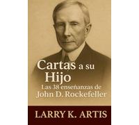 Cartas A Su Hijo: Las 38 Enseñanzas De John D. Rockefeller: Consejos ocultos y lecciones de vida que construyeron el primer legado multimillonario de Estados Unidos