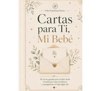 Cartas para Ti, Mi Bebé: 30 cartas guiadas para escribir desde el embarazo hasta la infancia y entregárselas a tu hijo algún día