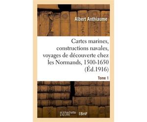 Cartes marines, constructions navales, voyages de découverte chez les Normands, 1500-1650. Tome 1 - Albert Anthiaume - Hachette Bnf - broché - Livre
