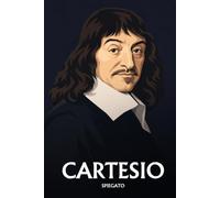 Cartesio spiegato: L'essenziale in una sera, in parole semplici. Il dubbio, il cogito, il metodo, mente e corpo.