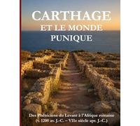 Carthage et le monde punique: Des Phéniciens du Levant à l'Afrique romaine