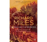 Richard Miles – Carthage doit être détruite : L'essor et le déclin d'une civilisation antique
