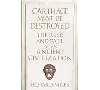 Carthage Must Be Destroyed: The Rise and Fall of an Ancient Civilization