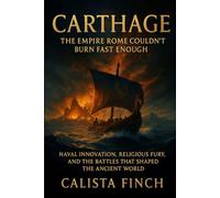 Carthage: The Empire Rome Couldn't Burn Fast Enough: Naval Innovation, Religious Fury, and the Battles That Shaped the Ancient World