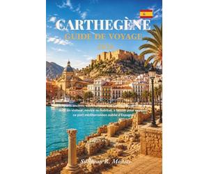 Carthagène Espagne Guide De Voyage 2026: Remparts anciens, eaux turquoise et saveurs locales : tout ce dont un visiteur, novice ou habitué, a besoin ... ce port méditerranéen oublié d’Espagne.
