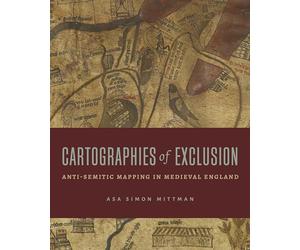 Cartographies of Exclusion: Anti-semitic Mapping in Medieval England
