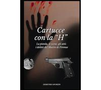 Cartucce con la "H": La pistola, le scene, gli atti: i delitti del Mostro di Firenze