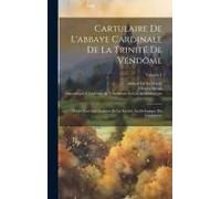 Cartulaire De L'abbaye Cardinale De La Trinité De Vendôme: Publié Sous Les Auspices De La Société Archéologique Du Vendômois; Volume 4