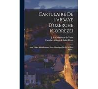 Cartulaire De L'abbaye D'uzerche (corrèze): Avec Tables, Identifications, Notes Historiques Du Xe Au Xive Siècle...