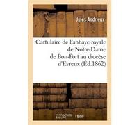 Cartulaire de l'abbaye royale de Notre-Dame de Bon-Port au diocèse d'Evreux (Éd.1862) Collectif (Auteur)