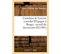 Cartulaire de l'ancien consulat d'Espagne à Bruges : recueil de documents concernant le commerce Maritime et intérieur, le droit des gens public et privé, et l'histoire économique de la Flandre - Loui