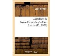 Cartulaire de Notre-Dame-des-Ardents à Arras (Éd.1876) Collectif (Auteur)