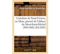 Cartulaire de Saint-Victeur, au Mans, prieuré de l'abbaye du Mont-Saint-Michel (994-1400) (Éd.1895) Collectif (Auteur)