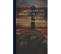 Cartulaire Des Abbayes De Tulle Et De Roc-Amadour