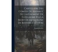Cartulaire Des Comtes De Hainaut De L'avènement De Guillaume Ii A La Mort De Jacqueline De Bavière [1337-1436]