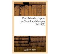 Cartulaire Du Chapitre De Saint-Laud D'angers (Actes Du Xie Et Du Xiie Siècle)